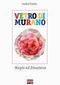 Vetro di Murano. Magia ed emozione. Ediz. illustrata