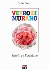 Vetro di Murano. Magia ed emozione. Ediz. illustrata