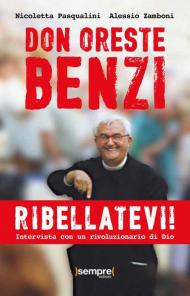 Ribellatevi! Don Oreste Benzi. Intervista con un rivoluzionario di Dio