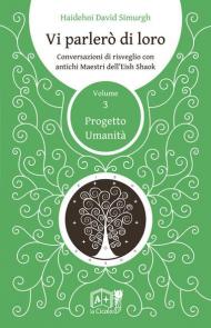 Vi parlerò di loro. Conversazioni di risveglio con antichi maestri dell'Eish Shaok. Vol. 3: Progetto Umanità.