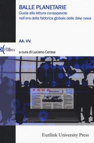 Balle planetarie. Guida alla lettura consapevole nell'era della fabbrica globale delle «fake news»