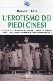 L'erotismo dei piedi cinesi. L'antica pratica rituale del legare i piedi delle bambine in Cina: tortura brutale o radicale convenzione estetica?