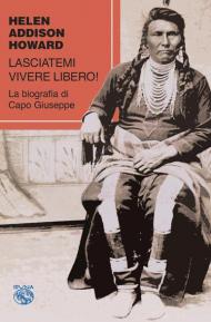 Lasciatemi vivere libero! La biografia di Capo Giuseppe