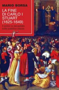 La fine di Carlo I Stuart (1625-1649). Il primo re decapitato sulla pubblica piazza