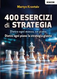 Scacchi: 400 esercizi di strategia. Dietro ogni mossa, un piano. Dietro ogni piano la strategia giusta