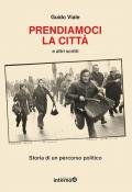 Prendiamoci la città e altri scritti. Storia di un percorso politico