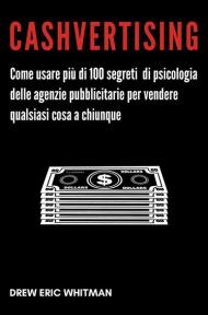 Cashvertising. Come usare più di 100 segreti di psicologia delle agenzie pubblicitarie per vendere qualsiasi cosa a chiunque