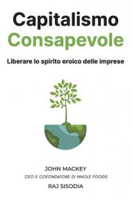 Capitalismo consapevole. Liberare lo spirito eroico delle imprese