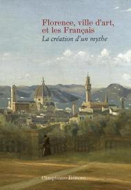 Florence ville d'art et les Franc?ais. La création d'un mythe