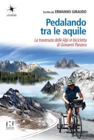 Pedalando tra le aquile. La traversata delle Alpi in bicicletta di Giovanni Panzera