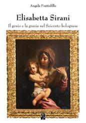 Elisabetta Sirani. Il genio e la grazia nel Seicento bolognese. Ediz. illustrata