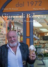 Gianni di Bologna. Vita e follie di un maestro del gelato