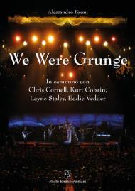 We were grunge. In cammino con Chris Cornell, Kurt Cobain, Layne Staley, Eddie Vedder