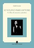 Io volevo fare l'attore. Un libro di memorie costruttive