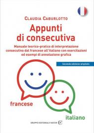 Appunti di consecutiva francese-italiano. Manuale teorico-pratico di interpretazione consecutiva dal francese all'italiano con esercitazioni ed esempi di annotazione grafica