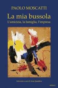 La mia bussola. L'amicizia, la famiglia, l'impresa