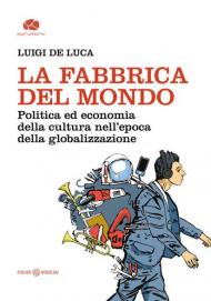 La fabbrica del mondo. Politica ed economia della cultura nell'epoca della globalizzazione