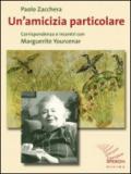 Un'amicizia particolare. Corrispondenza e incontri con Marguerite Yourcenar