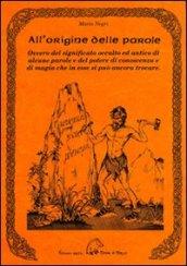 All'origine delle parole. Ovvero del significato occulto ed antico di alcune parole e del potere di conoscenza e di magia che in esse si può ancora trovare