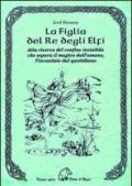 La figlia del re degli elfi. Alla ricerca del confine invisibile che separa il magico dall'umano, l'incantato dal quotidiano