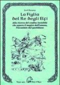 La figlia del re degli elfi. Alla ricerca del confine invisibile che separa il magico dall'umano, l'incantato dal quotidiano