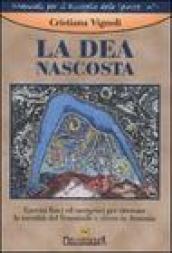 La dea nascosta. Esercizi fisici ed energetici per ritrovare la sacralità del femminile e vivere in armonia