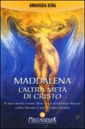 Maddalena. L'altra metà di Cristo. Il suo ruolo come Dea del femminino sacro nella storia e nei tempi odierni