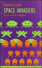 Space Invaders. La vera storia dei videogames