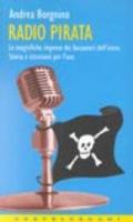 Radio pirata. Le magnifiche imprese dei bucanieri dell'etere. Storie e istruzioni per l'uso