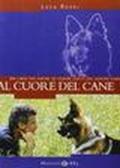 Al cuore del cane. Un libro per capire ed essere capiti dal vostro cane