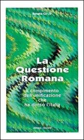 La questione romana. Il compimento dell'unificazione che ha diviso l'Italia