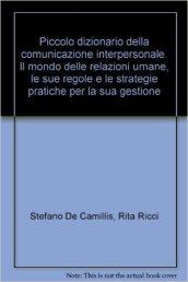 Piccolo dizionario della comunicazione interpersonale. Il mondo delle relazioni umane, le sue regole e le strategie pratiche per la sua gestione