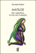 Matilde. Non aspettare, la vita non ti aspetta