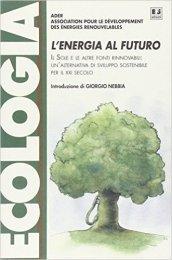 L'energia al futuro. Il sole e le altre fonti rinnovabili: un'alternativa di sviluppo sostenibile per il XXI secolo