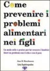 Come prevenire i problemi alimentari nei figli: un modo utile e pratico per far crescere i bambini liberi da problemi con il cibo e il peso