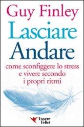 Lasciare andare. Come sconfiggere lo stress e vivere secondo i propri ritmi