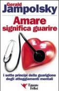 Amare significa guarire. I sette principi della guarigione degli atteggiamenti mentali