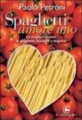 Spaghetti amore mio. Le migliori ricette di spaghetti, linguine e bucatini