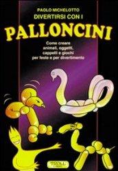 Divertirsi con i palloncini. Come creare animali, oggetti, cappelli e giochi per feste e per divertimento