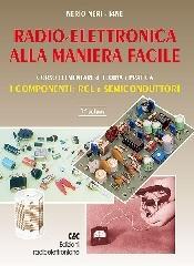 Radioelettronica alla maniera facile. Corso elementare di teoria e pratica. I componenti: RCL e semiconduttori