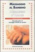 Massaggio al bambino, messaggio d'amore. Manuale pratico di massaggio infantile per genitori