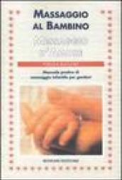 Massaggio al bambino, messaggio d'amore. Manuale pratico di massaggio infantile per genitori