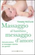 Massaggio al bambino, messaggio d'amore. Manuale pratico di massaggio infantile per genitori