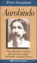 Aurobindo. Vita, dottrina e pratica del massimo saggio dell'India contemporanea