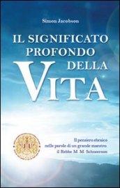 Il significato profondo della vita. Il pensiero ebraico nelle parole di un grande maestro: il rabbi M. M. Schneerson