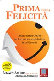 Prima della felicità. Cinque strategie concrete per tracciare una strada verso il successo