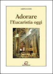 Adorare l'eucaristia oggi. Introduzione alla preghiera davanti all'Eucaristia