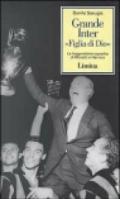Grande Inter «Figlia di Dio». La leggendaria squadra di Moratti e Herrera