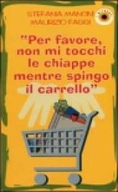 Per favore, non mi tocchi le chiappe mentre spingo il carrello