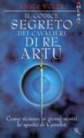 Il codice segreto dei cavalieri di re Artù. Come ricreare ai giorni nostri lo spirito di Camelot